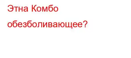 Этна Комбо обезболивающее?